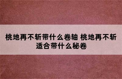 桃地再不斩带什么卷轴 桃地再不斩适合带什么秘卷